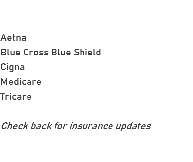 INSURANCE ACCEPTED  Aetna Blue Cross Blue Shield Cigna Medicare Tricare Check back for insurance updates 
